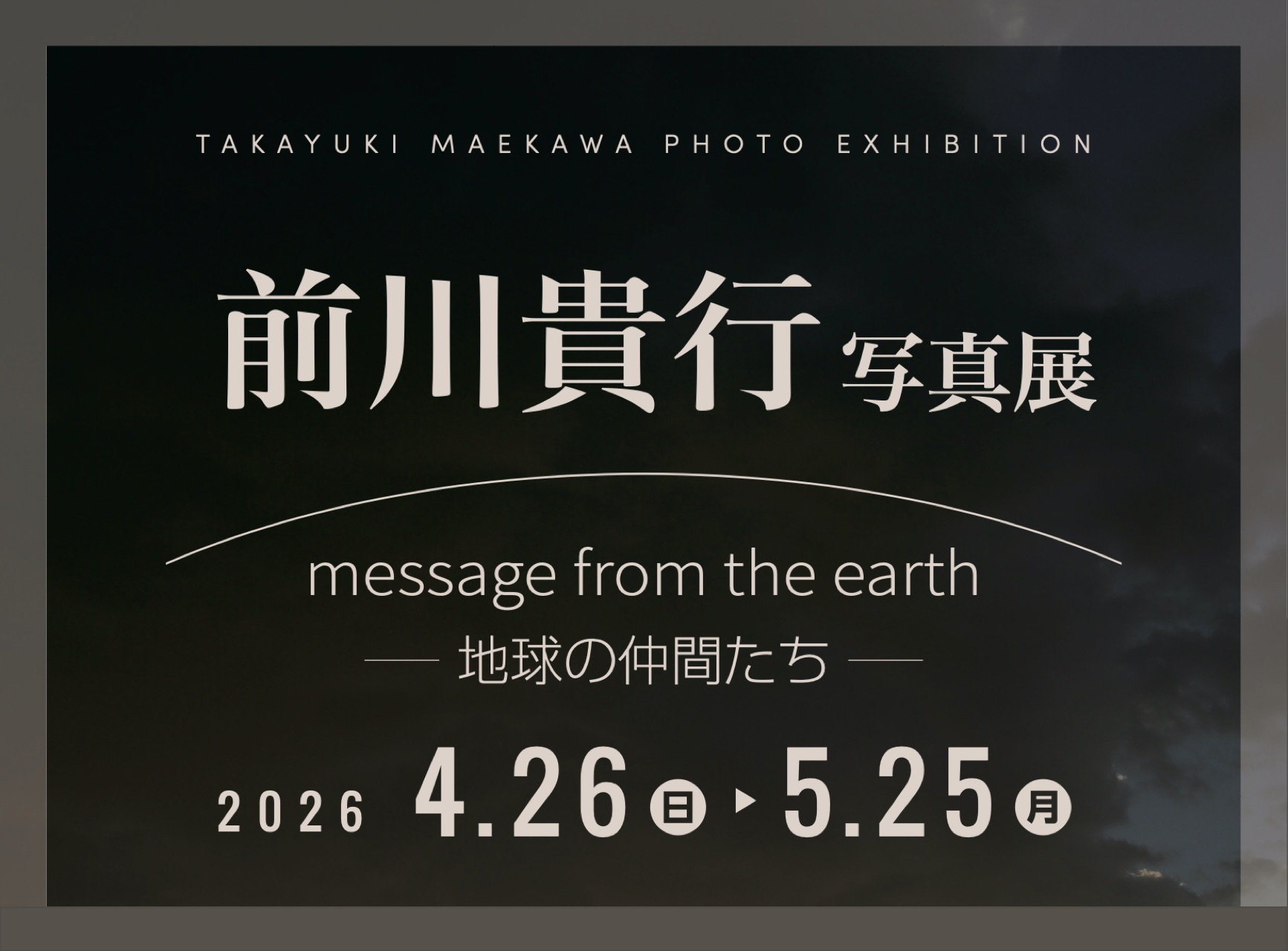 前川貴行写真展「message from the earth -地球の仲間たち-」